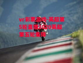 vr彩票游戏-英超第5轮直播2020英超第五轮集锦