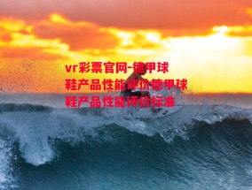 vr彩票官网-德甲球鞋产品性能评价德甲球鞋产品性能评价标准