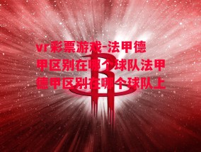 vr彩票游戏-法甲德甲区别在哪个球队法甲德甲区别在哪个球队上