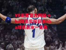 VR彩票官方网站-nba球员实际薪水nba球员薪水一览表